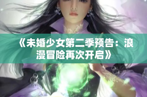 《未婚少女第二季预告：浪漫冒险再次开启》