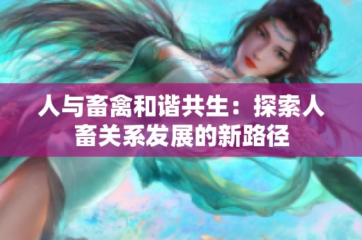 人与畜禽和谐共生：探索人畜关系发展的新路径