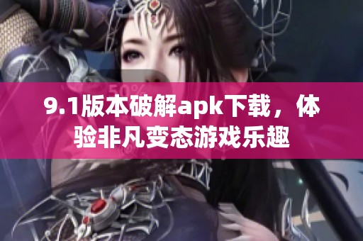 9.1版本破解apk下载，体验非凡变态游戏乐趣