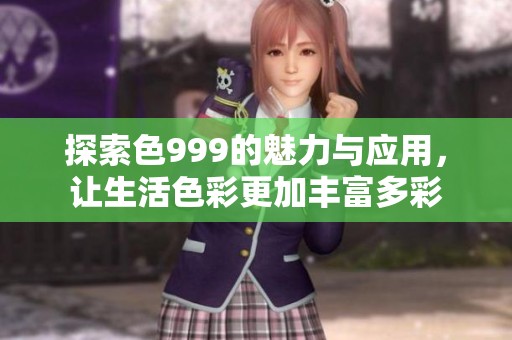 探索色999的魅力与应用，让生活色彩更加丰富多彩