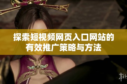 探索短视频网页入口网站的有效推广策略与方法