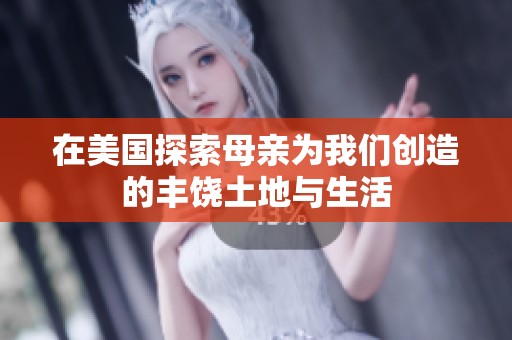 在美国探索母亲为我们创造的丰饶土地与生活