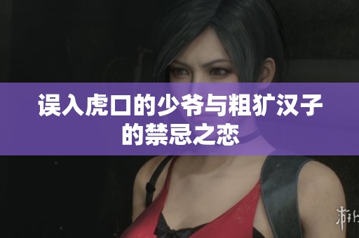 误入虎口的少爷与粗犷汉子的禁忌之恋