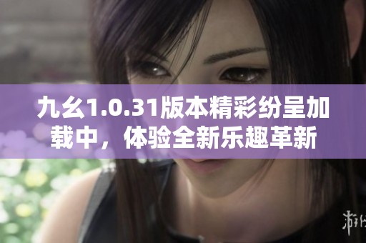 九幺1.0.31版本精彩纷呈加载中，体验全新乐趣革新