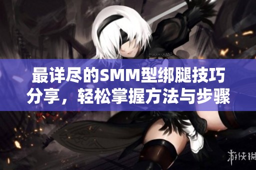 最详尽的SMM型绑腿技巧分享，轻松掌握方法与步骤