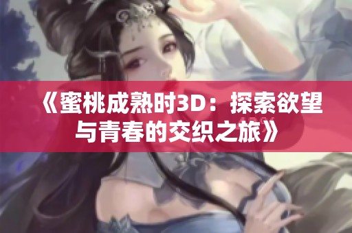 《蜜桃成熟时3D：探索欲望与青春的交织之旅》
