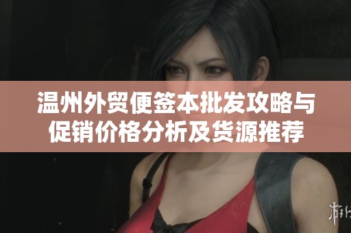 温州外贸便签本批发攻略与促销价格分析及货源推荐