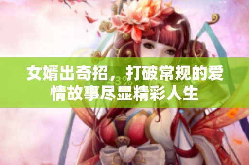 女婿出奇招，打破常规的爱情故事尽显精彩人生