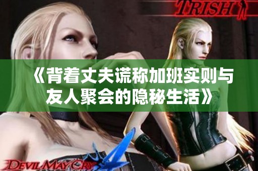 《背着丈夫谎称加班实则与友人聚会的隐秘生活》