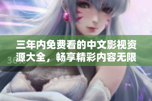 三年内免费看的中文影视资源大全，畅享精彩内容无限制