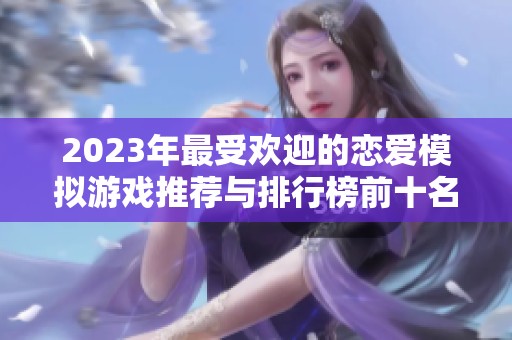 2023年最受欢迎的恋爱模拟游戏推荐与排行榜前十名单