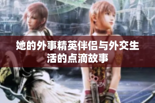 她的外事精英伴侣与外交生活的点滴故事
