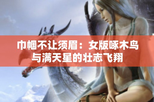 巾帼不让须眉：女版啄木鸟与满天星的壮志飞翔