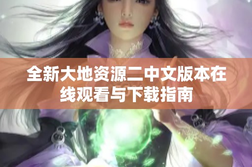 全新大地资源二中文版本在线观看与下载指南