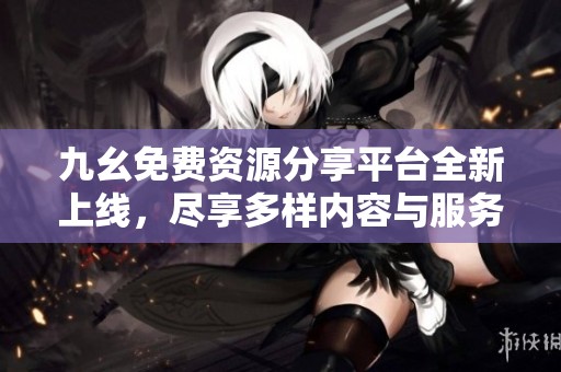 九幺免费资源分享平台全新上线，尽享多样内容与服务