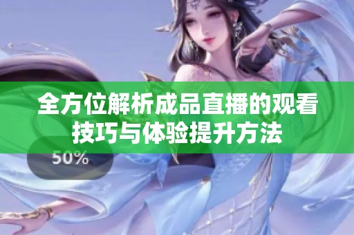 全方位解析成品直播的观看技巧与体验提升方法