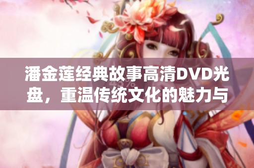 潘金莲经典故事高清DVD光盘，重温传统文化的魅力与风采