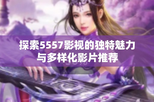 探索5557影视的独特魅力与多样化影片推荐