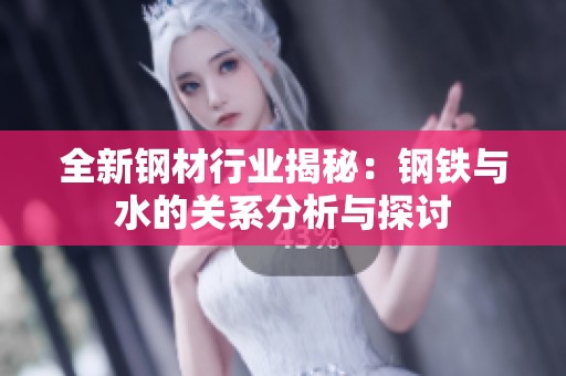 全新钢材行业揭秘：钢铁与水的关系分析与探讨