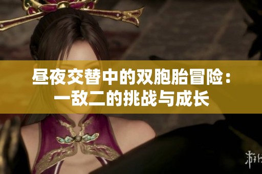 昼夜交替中的双胞胎冒险：一敌二的挑战与成长