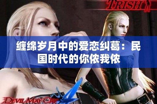 缠绵岁月中的爱恋纠葛：民国时代的你侬我侬
