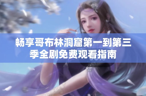 畅享哥布林洞窟第一到第三季全剧免费观看指南