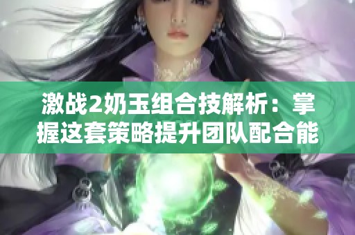 激战2奶玉组合技解析：掌握这套策略提升团队配合能力