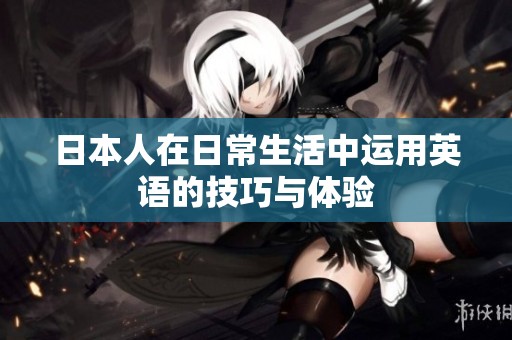 日本人在日常生活中运用英语的技巧与体验