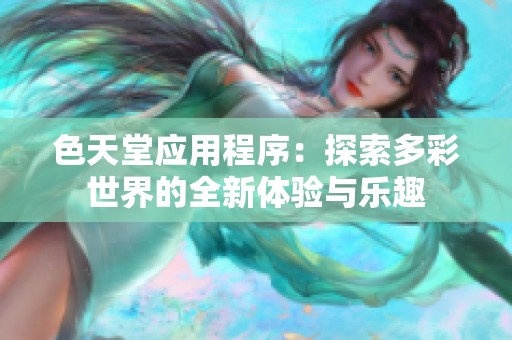 色天堂应用程序：探索多彩世界的全新体验与乐趣