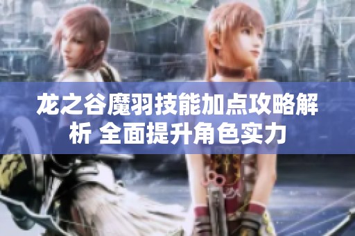 龙之谷魔羽技能加点攻略解析 全面提升角色实力