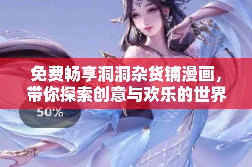 免费畅享洞洞杂货铺漫画，带你探索创意与欢乐的世界