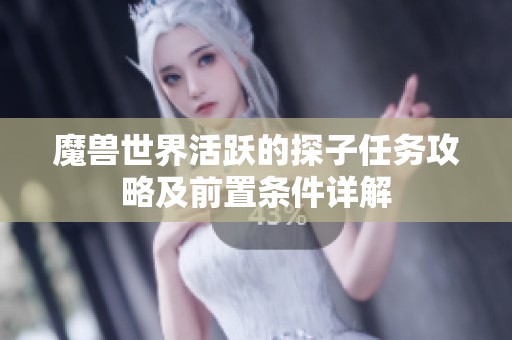 魔兽世界活跃的探子任务攻略及前置条件详解
