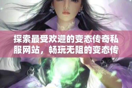 探索最受欢迎的变态传奇私服网站，畅玩无阻的变态传奇游戏体验