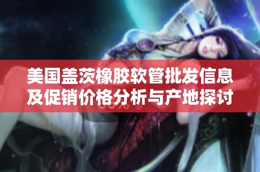 美国盖茨橡胶软管批发信息及促销价格分析与产地探讨