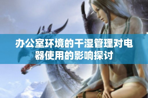 办公室环境的干湿管理对电器使用的影响探讨
