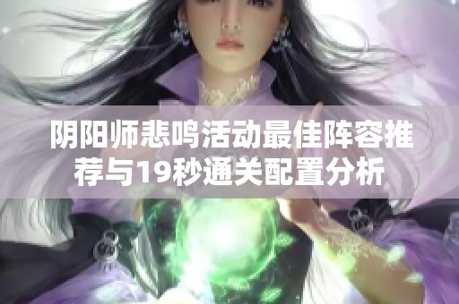 阴阳师悲鸣活动最佳阵容推荐与19秒通关配置分析