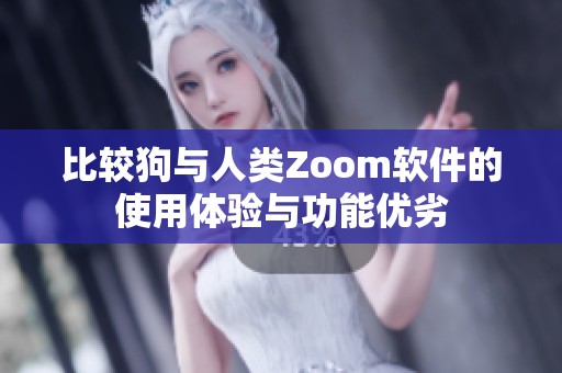 比较狗与人类Zoom软件的使用体验与功能优劣