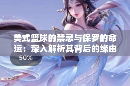 美式篮球的禁忌与保罗的命运：深入解析其背后的缘由