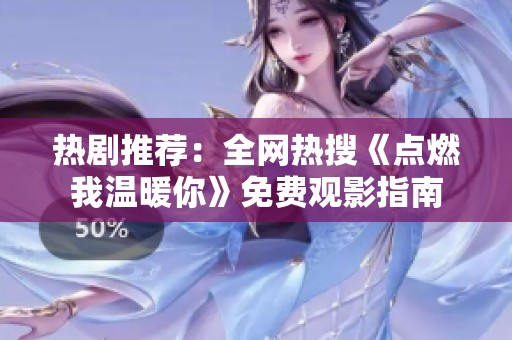 热剧推荐：全网热搜《点燃我温暖你》免费观影指南