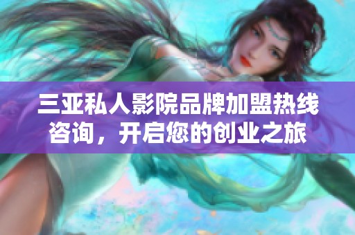 三亚私人影院品牌加盟热线咨询，开启您的创业之旅