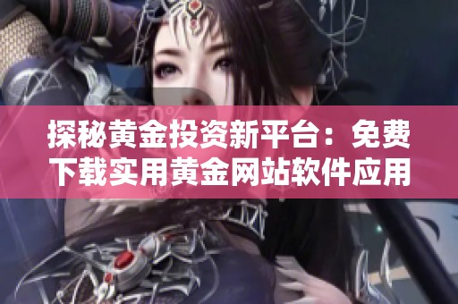 探秘黄金投资新平台：免费下载实用黄金网站软件应用程序