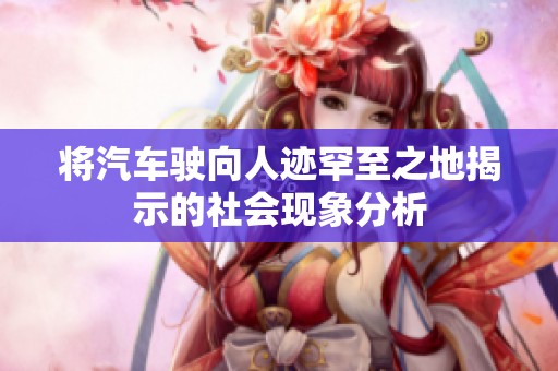 将汽车驶向人迹罕至之地揭示的社会现象分析
