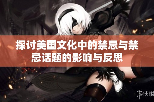 探讨美国文化中的禁忌与禁忌话题的影响与反思