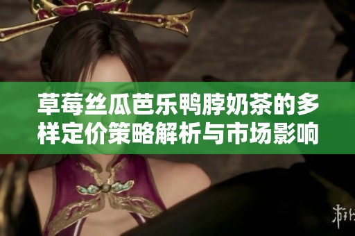 草莓丝瓜芭乐鸭脖奶茶的多样定价策略解析与市场影响