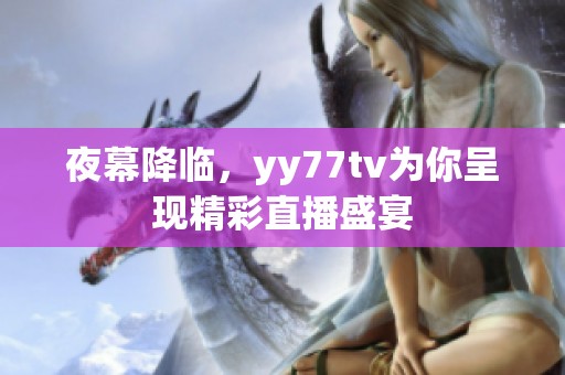夜幕降临，yy77tv为你呈现精彩直播盛宴