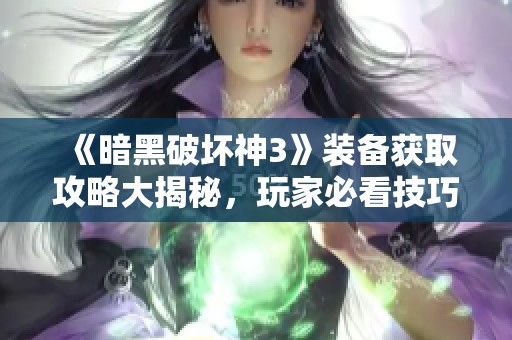 《暗黑破坏神3》装备获取攻略大揭秘，玩家必看技巧分享
