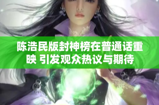陈浩民版封神榜在普通话重映 引发观众热议与期待