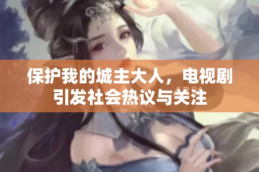 保护我的城主大人，电视剧引发社会热议与关注