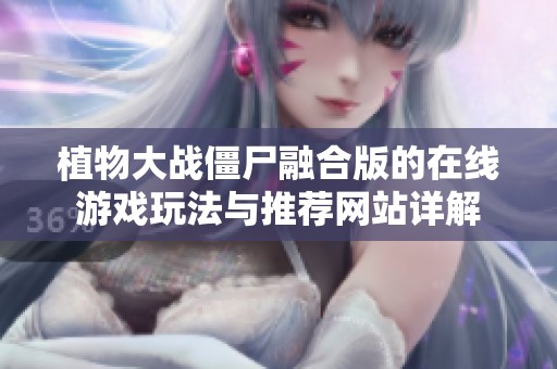 植物大战僵尸融合版的在线游戏玩法与推荐网站详解