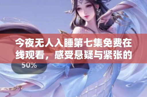今夜无人入睡第七集免费在线观看，感受悬疑与紧张的极致体验